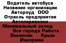 Водитель автобуса › Название организации ­ Автороуд, ООО › Отрасль предприятия ­ Автоперевозки › Минимальный оклад ­ 50 000 - Все города Работа » Вакансии   . Крым,Инкерман